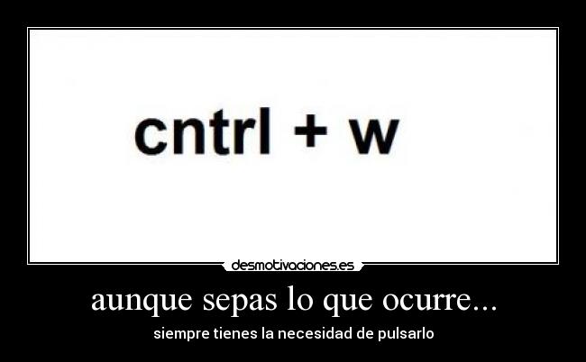 aunque sepas lo que ocurre... - siempre tienes la necesidad de pulsarlo
