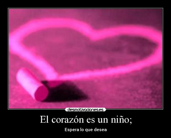El corazón es un niño; - Espera lo que desea