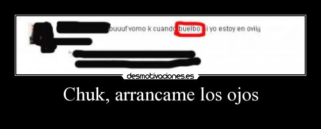 Chuk, arrancame los ojos -