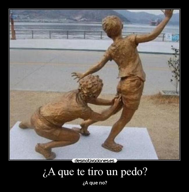 ¿A que te tiro un pedo? - ¿A que no?
