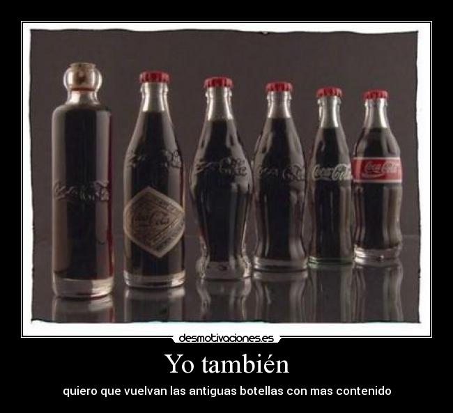 Yo también - quiero que vuelvan las antiguas botellas con mas contenido