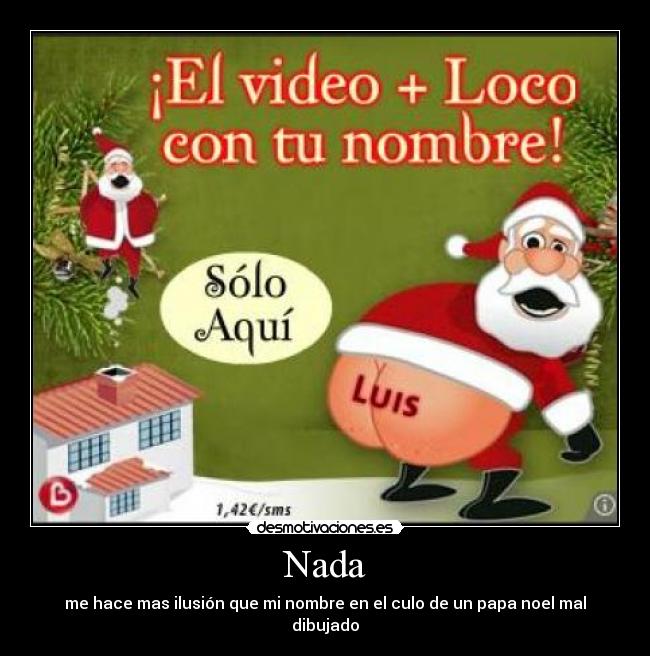 Nada - me hace mas ilusión que mi nombre en el culo de un papa noel mal dibujado