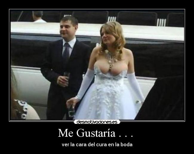 Me Gustaría . . .  - ver la cara del cura en la boda