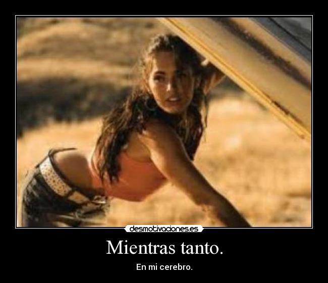 Mientras tanto. - En mi cerebro.