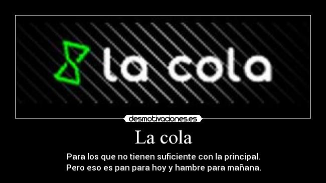 La cola - Para los que no tienen suficiente con la principal.
Pero eso es pan para hoy y hambre para mañana.