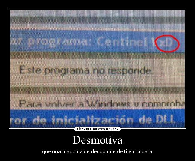 Desmotiva - que una máquina se descojone de ti en tu cara.