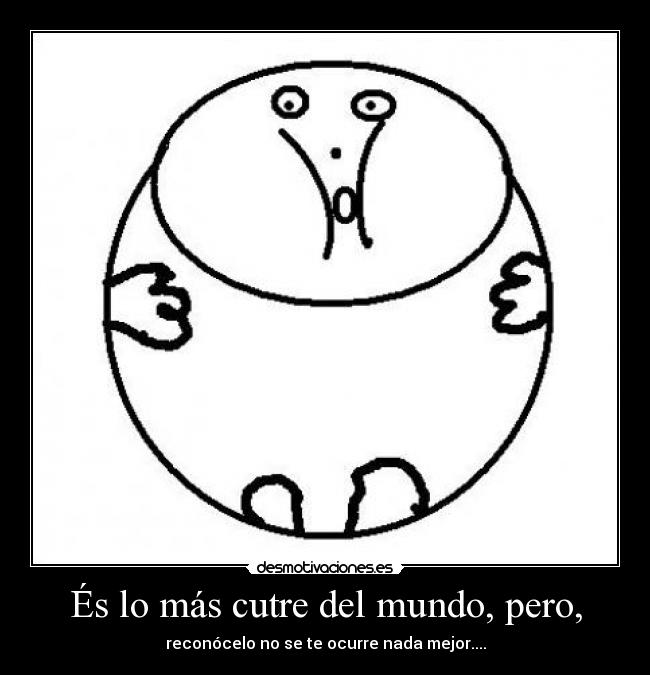 És lo más cutre del mundo, pero, -