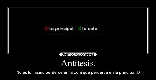 Antítesis. - No es lo mismo perderse en la cola que perderse en la principal :D