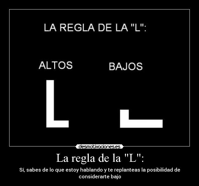 La regla de la L: - Sí, sabes de lo que estoy hablando y te replanteas la posibilidad de considerarte bajo