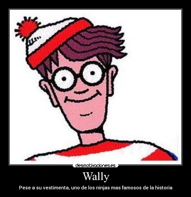 Wally - Pese a su vestimenta, uno de los ninjas mas famosos de la historia