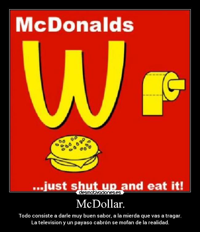 McDollar. - Todo consiste a darle muy buen sabor, a la mierda que vas a tragar.
La television y un payaso cabrón se mofan de la realidad.