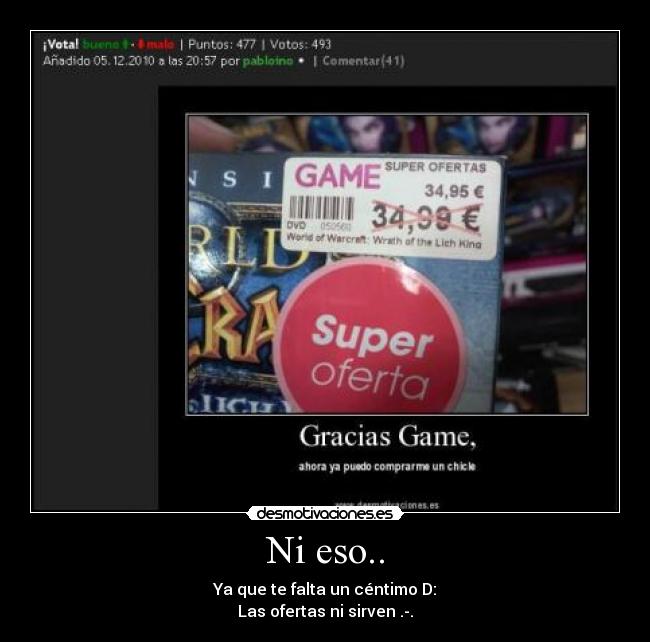 Ni eso.. - Ya que te falta un céntimo D:
Las ofertas ni sirven .-.