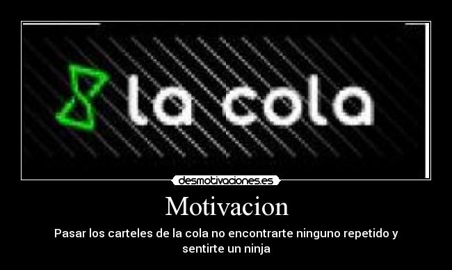 Motivacion - Pasar los carteles de la cola no encontrarte ninguno repetido y sentirte un ninja