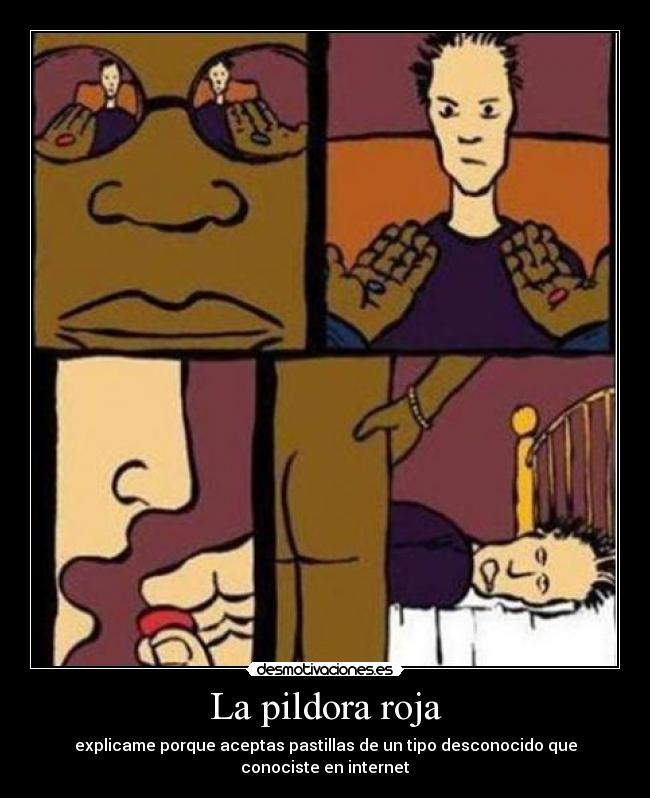 La pildora roja - explicame porque aceptas pastillas de un tipo desconocido que conociste en internet