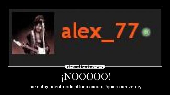 ¡NOOOOO! - me estoy adentrando al lado oscuro, !quiero ser verde¡