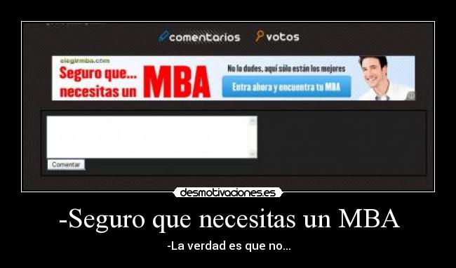 -Seguro que necesitas un MBA - -La verdad es que no...