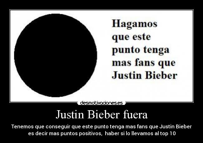 Justin Bieber fuera - Tenemos que conseguir que este punto tenga mas fans que Justin Bieber
es decir mas puntos positivos, haber si lo llevamos al top 10