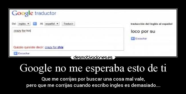 Google no me esperaba esto de ti - Que me corrijas por buscar una cosa mal vale,
pero que me corrijas cuando escribo ingles es demasiado....