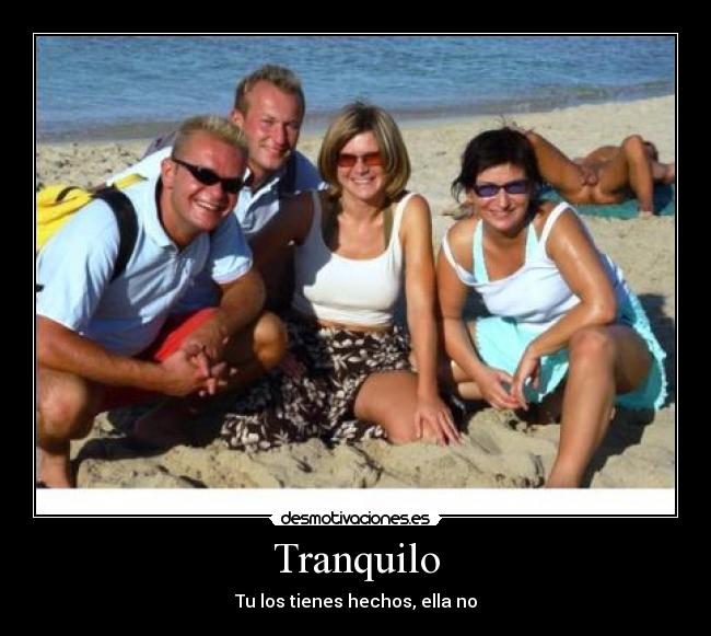 Tranquilo - Tu los tienes hechos, ella no