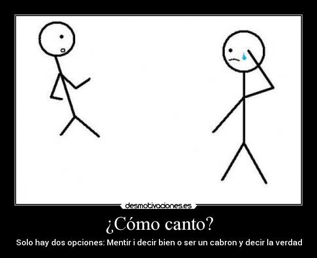 ¿Cómo canto? - Solo hay dos opciones: Mentir i decir bien o ser un cabron y decir la verdad