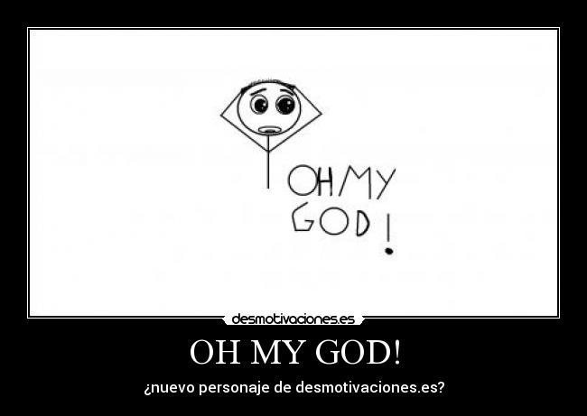 OH MY GOD! - ¿nuevo personaje de desmotivaciones.es?