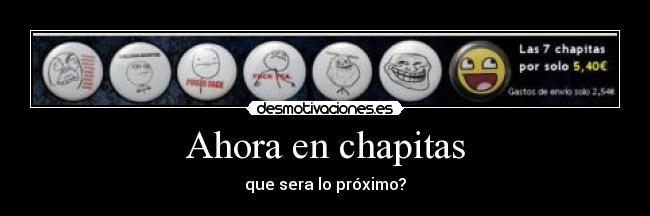 Ahora en chapitas - que sera lo próximo?