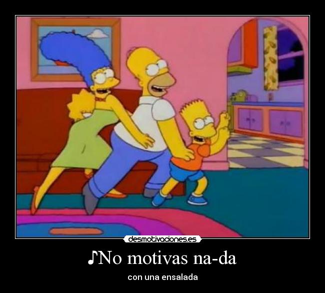 ♪No motivas na-da - con una ensalada♪