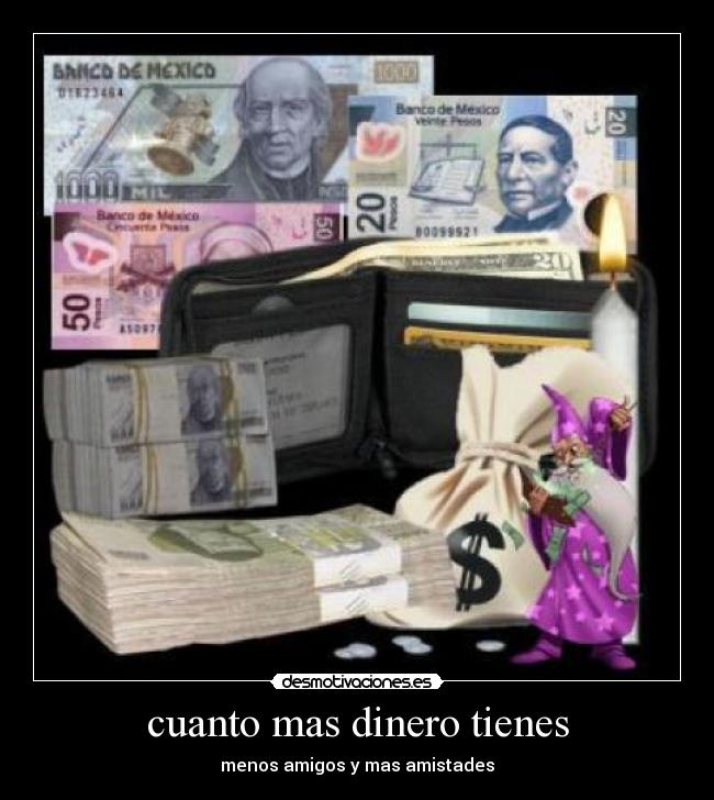 cuanto mas dinero tienes - menos amigos y mas amistades