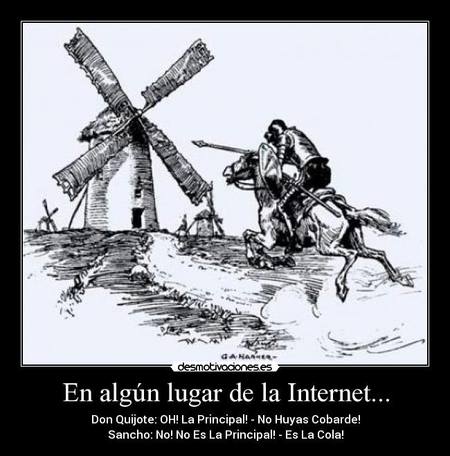 En algún lugar de la Internet... - Don Quijote: OH! La Principal! - No Huyas Cobarde!
Sancho: No! No Es La Principal! - Es La Cola!