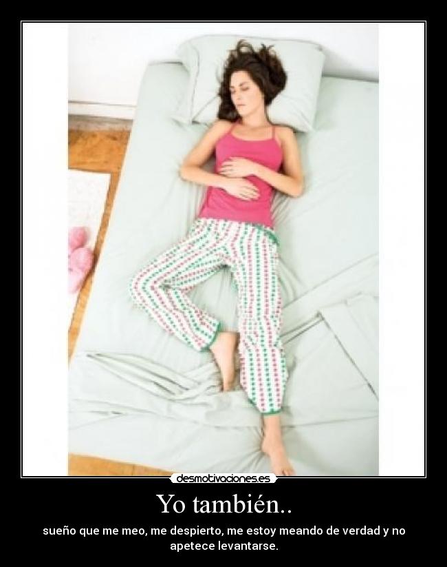 Yo también.. - sueño que me meo, me despierto, me estoy meando de verdad y no apetece levantarse.