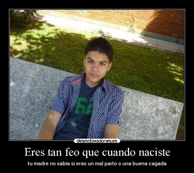 Eres tan feo que cuando naciste - 