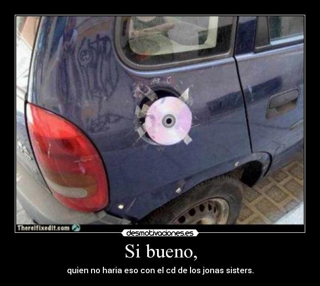 Si bueno, - quien no haria eso con el cd de los jonas sisters.