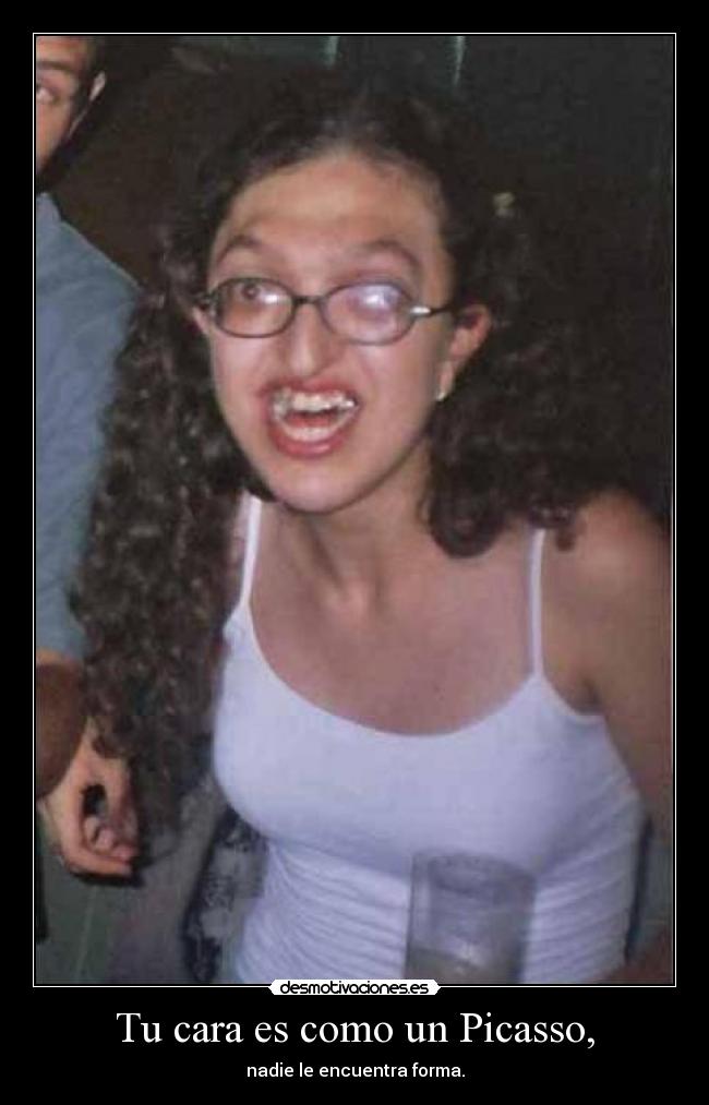 Tu cara es como un Picasso, -
