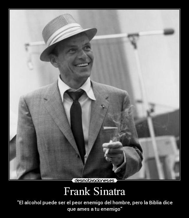 Frank Sinatra - El alcohol puede ser el peor enemigo del hombre, pero la Biblia dice
que ames a tu enemigo