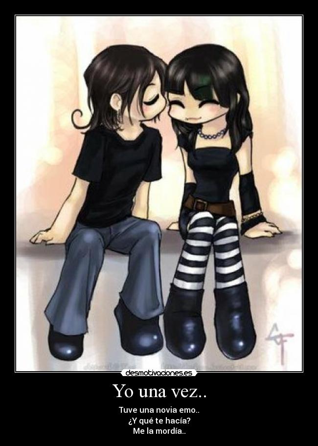 Yo una vez.. - Tuve una novia emo..
¿Y qué te hacía?
Me la mordía..