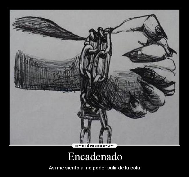 Encadenado - Asi me siento al no poder salir de la cola