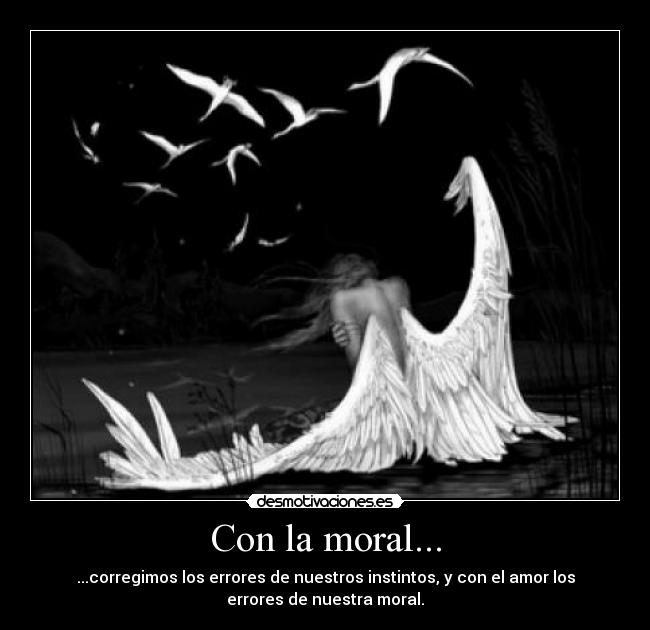 Con la moral... - ...corregimos los errores de nuestros instintos, y con el amor los
errores de nuestra moral.