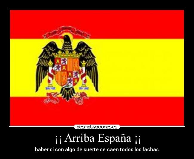 ¡¡ Arriba España ¡¡ - haber si con algo de suerte se caen todos los fachas.