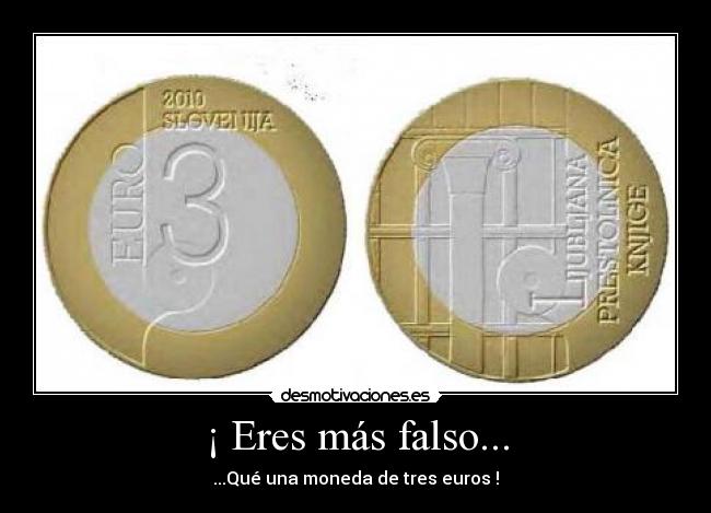 ¡ Eres más falso... -