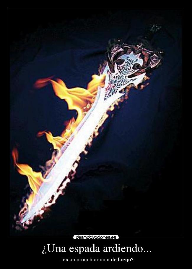 ¿Una espada ardiendo... -