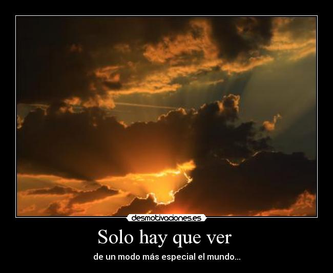 Solo hay que ver  - de un modo más especial el mundo...