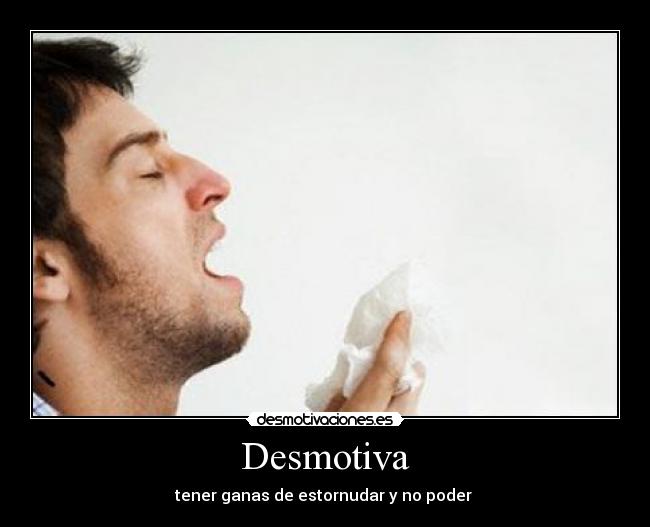 Desmotiva - tener ganas de estornudar y no poder