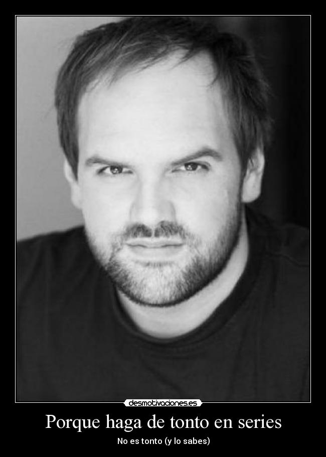 Porque haga de tonto en series -