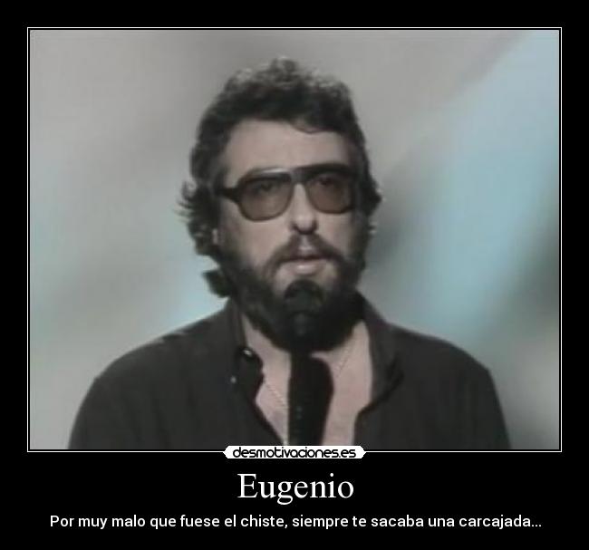 Eugenio - Por muy malo que fuese el chiste, siempre te sacaba una carcajada...