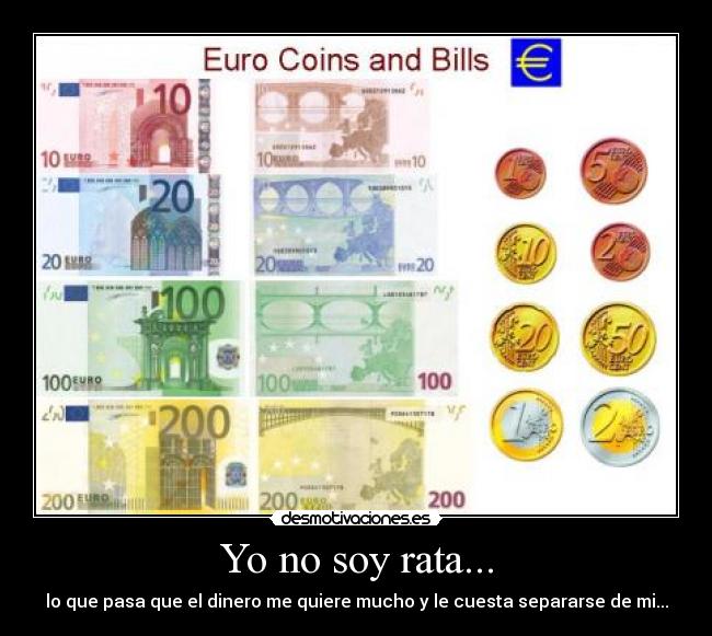 Yo no soy rata... - lo que pasa que el dinero me quiere mucho y le cuesta separarse de mi...