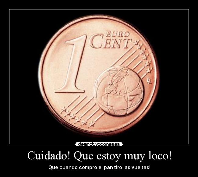 Cuidado! Que estoy muy loco! - Que cuando compro el pan tiro las vueltas!
