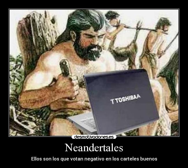 Neandertales - Ellos son los que votan negativo en los carteles buenos