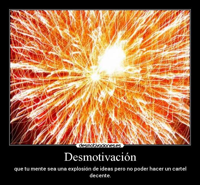 Desmotivación - que tu mente sea una explosión de ideas pero no poder hacer un cartel decente.