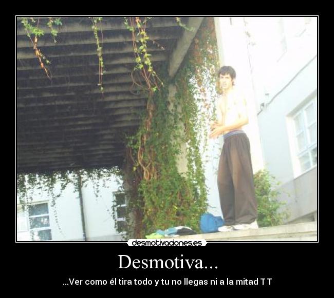 Desmotiva... - ...Ver como él tira todo y tu no llegas ni a la mitad T T