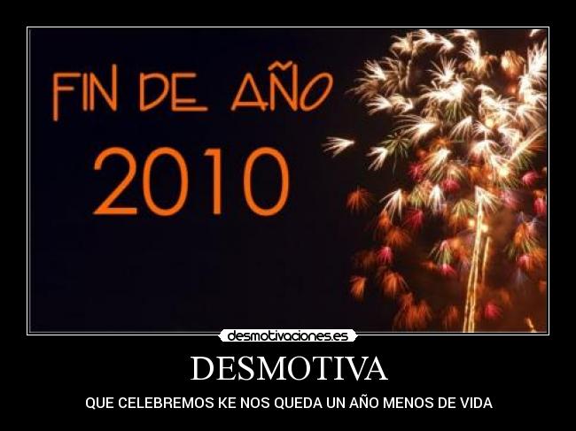 DESMOTIVA - QUE CELEBREMOS KE NOS QUEDA UN AÑO MENOS DE VIDA